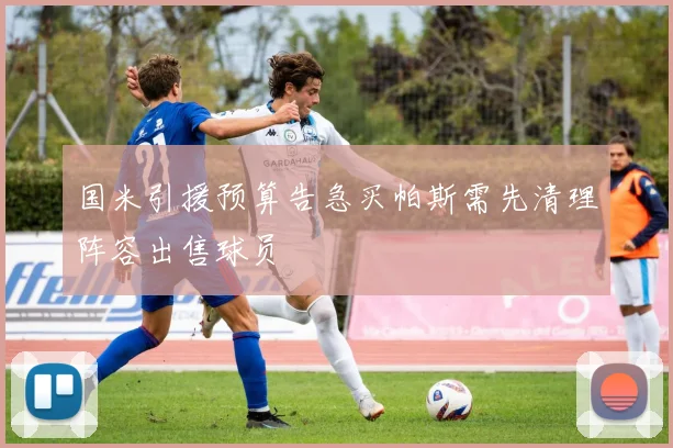 国米引援预算告急买帕斯需先清理阵容出售球员