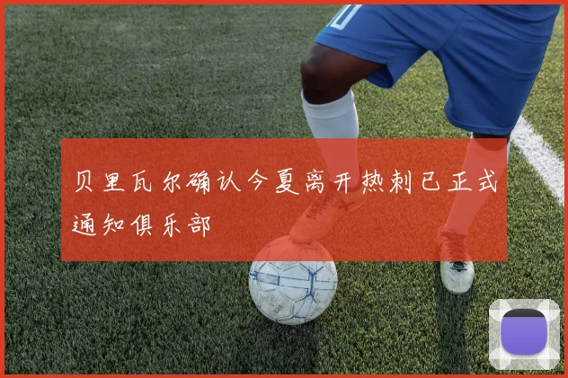 贝里瓦尔确认今夏离开热刺已正式通知俱乐部