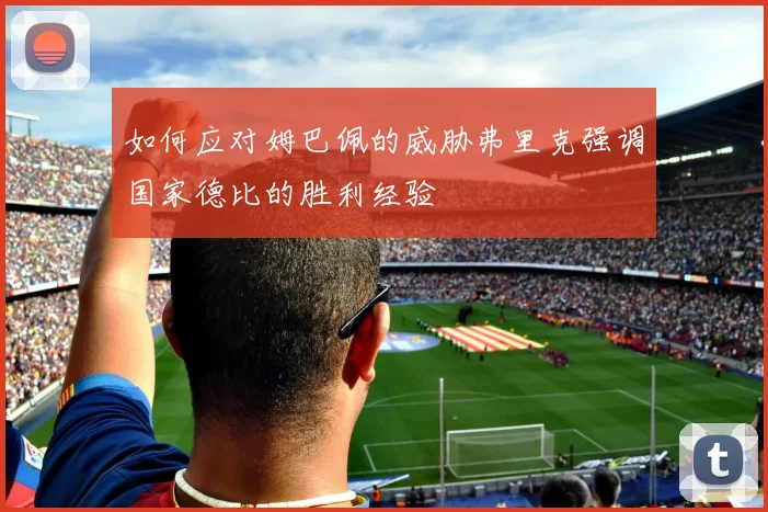 如何应对姆巴佩的威胁弗里克强调国家德比的胜利经验