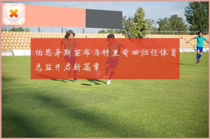 伯恩茅斯宣布马特里奇回归任体育总监开启新篇章