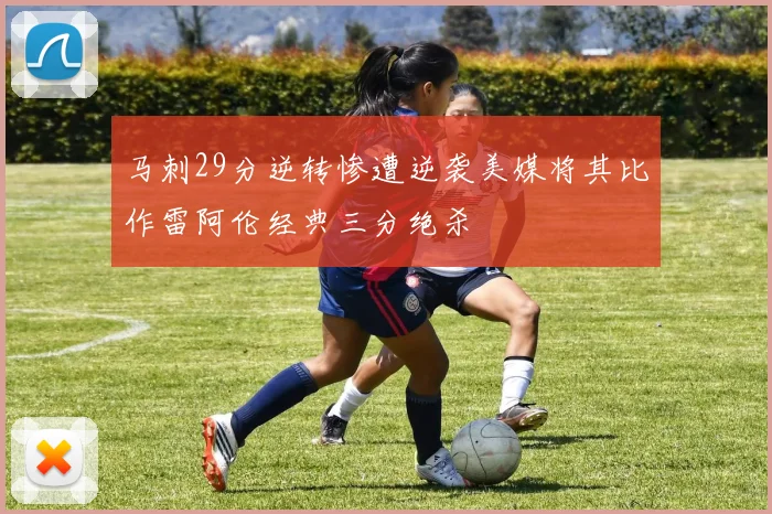 马刺29分逆转惨遭逆袭美媒将其比作雷阿伦经典三分绝杀