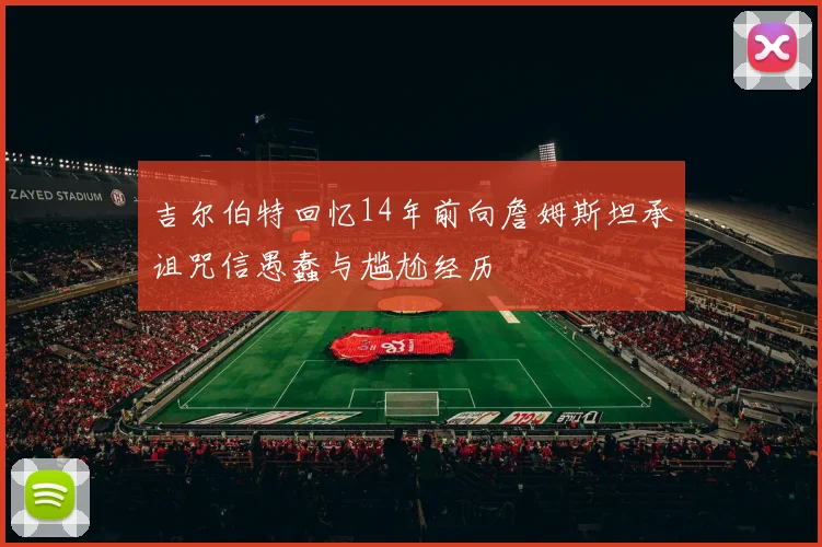 吉尔伯特回忆14年前向詹姆斯坦承诅咒信愚蠢与尴尬经历