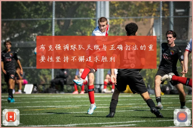 布克强调球队天赋与正确打法的重要性坚持不懈追求胜利