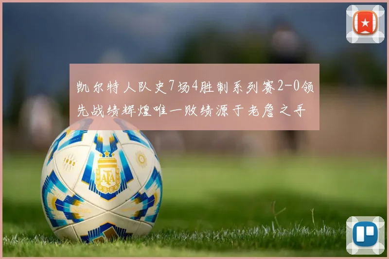 凯尔特人队史7场4胜制系列赛2-0领先战绩辉煌唯一败绩源于老詹之手