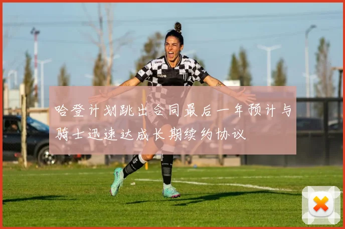 哈登计划跳出合同最后一年预计与骑士迅速达成长期续约协议