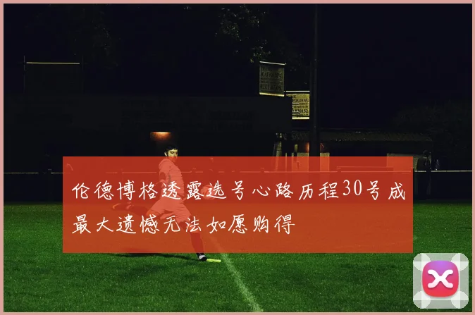 伦德博格透露选号心路历程30号成最大遗憾无法如愿购得