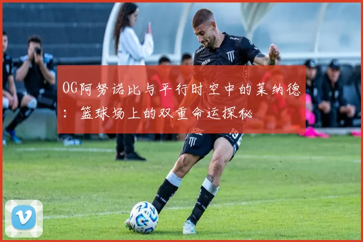 OG阿努诺比与平行时空中的莱纳德：篮球场上的双重命运探秘