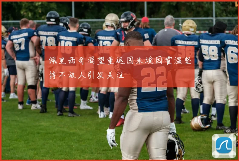 佩里西奇渴望重返国米埃因霍温坚持不放人引发关注