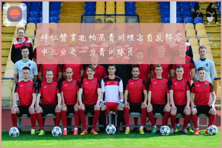 拜仁赞赏孔帕尼青训理念首发阵容中三分之一为青训球员