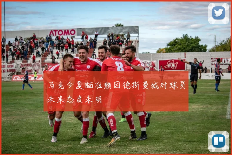马竞今夏瞄准赖因德斯曼城对球员未来态度未明