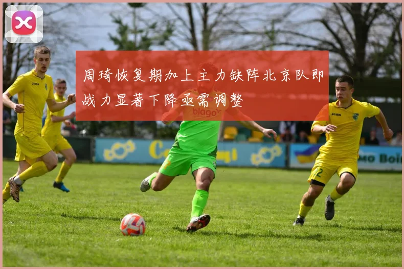 周琦恢复期加上主力缺阵北京队即战力显著下降亟需调整